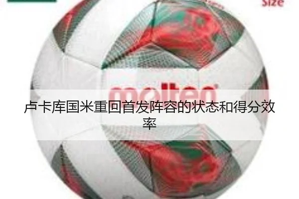 卢卡库国米重回首发阵容的状态和得分效率